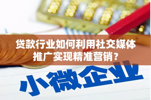 绿岛贷款行业如何利用社交媒体推广实现精准营销？