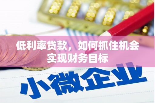 绿岛低利率贷款，如何抓住机会实现财务目标