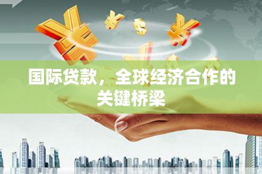 绿岛国际贷款，全球经济合作的关键桥梁