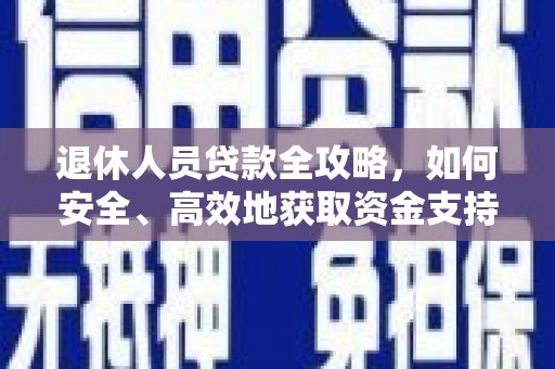 绿岛退休人员贷款全攻略，如何安全、高效地获取资金支持