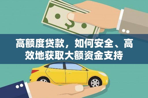 绿岛高额度贷款，如何安全、高效地获取大额资金支持
