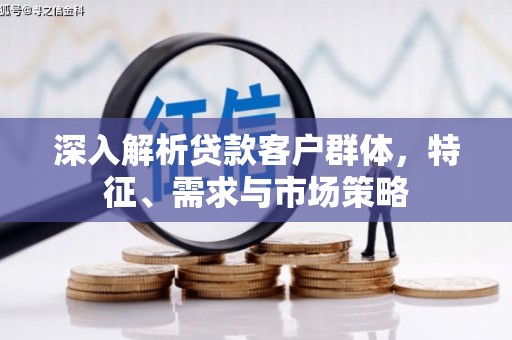 绿岛深入解析贷款客户群体，特征、需求与市场策略