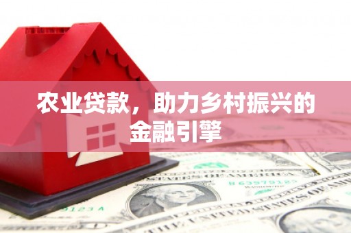 绿岛农业贷款，助力乡村振兴的金融引擎
