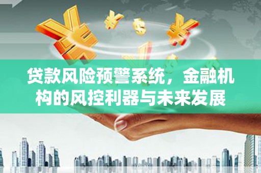 绿岛贷款风险预警系统，金融机构的风控利器与未来发展