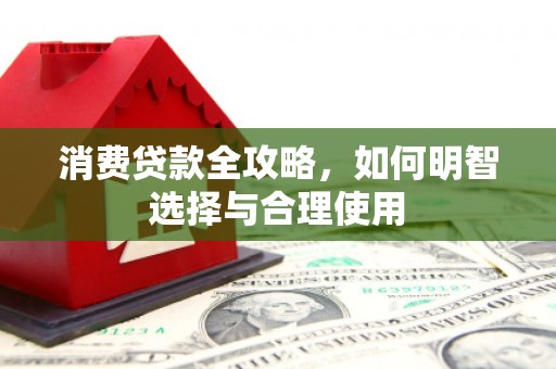 绿岛消费贷款全攻略，如何明智选择与合理使用