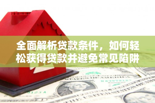 绿岛全面解析贷款条件，如何轻松获得贷款并避免常见陷阱