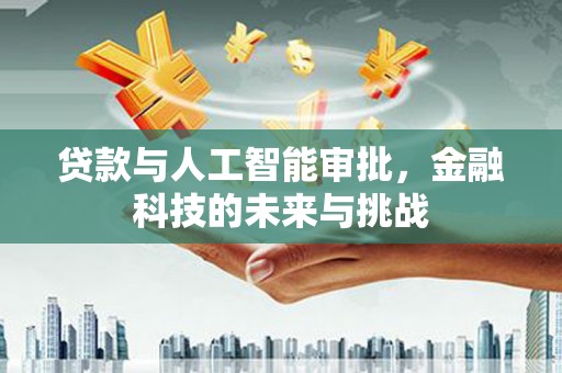 绿岛贷款与人工智能审批，金融科技的未来与挑战