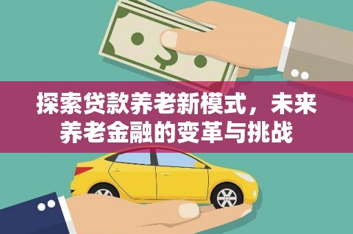 绿岛探索贷款养老新模式，未来养老金融的变革与挑战
