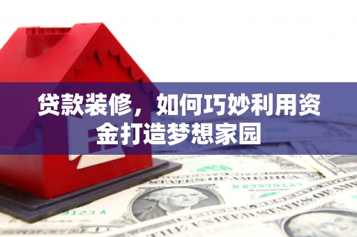绿岛贷款装修，如何巧妙利用资金打造梦想家园