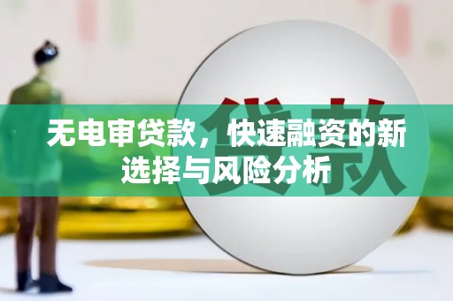 绿岛无电审贷款，快速融资的新选择与风险分析