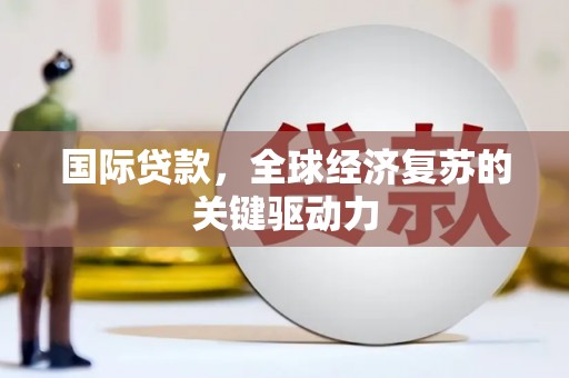绿岛国际贷款，全球经济复苏的关键驱动力