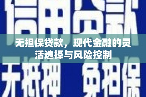 绿岛无担保贷款，现代金融的灵活选择与风险控制