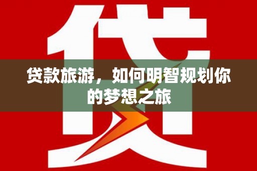 绿岛贷款旅游，如何明智规划你的梦想之旅