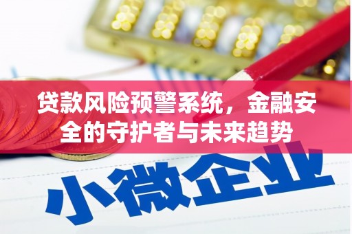 绿岛贷款风险预警系统，金融安全的守护者与未来趋势