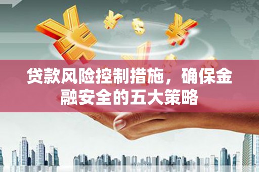绿岛贷款风险控制措施，确保金融安全的五大策略