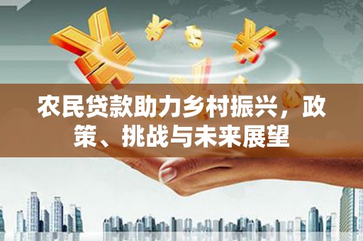 绿岛农民贷款助力乡村振兴，政策、挑战与未来展望