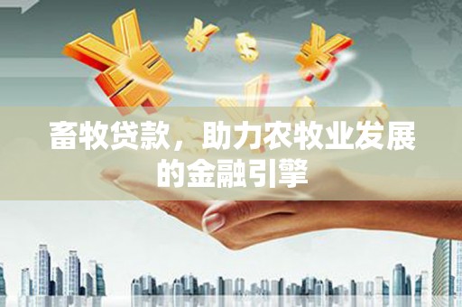 绿岛畜牧贷款，助力农牧业发展的金融引擎