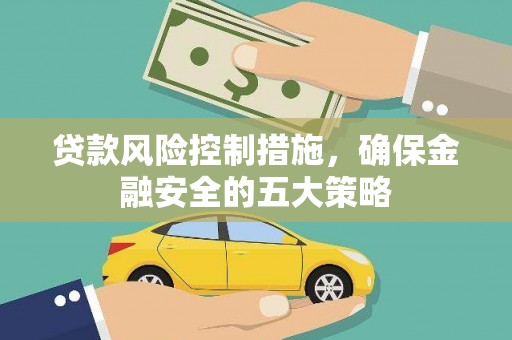 绿岛贷款风险控制措施，确保金融安全的五大策略