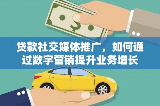 绿岛贷款社交媒体推广，如何通过数字营销提升业务增长