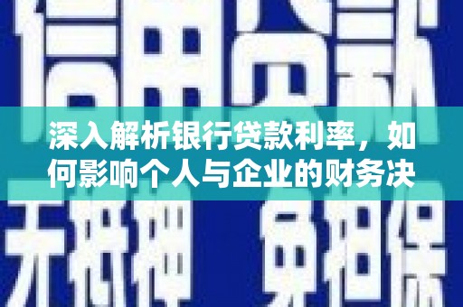 绿岛深入解析银行贷款利率，如何影响个人与企业的财务决策