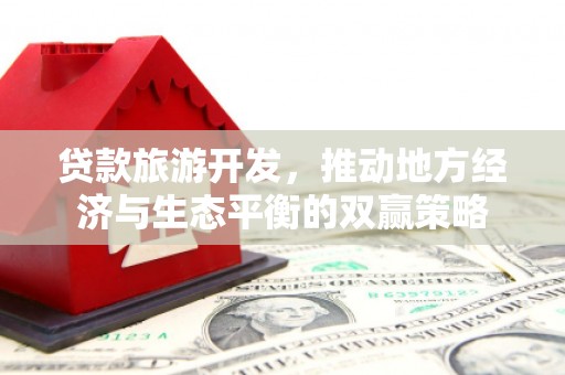 绿岛贷款旅游开发，推动地方经济与生态平衡的双赢策略