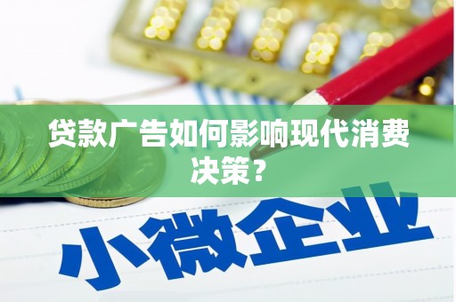 绿岛贷款广告如何影响现代消费决策？