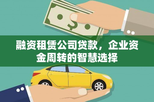 绿岛融资租赁公司贷款，企业资金周转的智慧选择