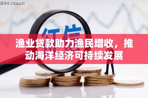 绿岛渔业贷款助力渔民增收，推动海洋经济可持续发展