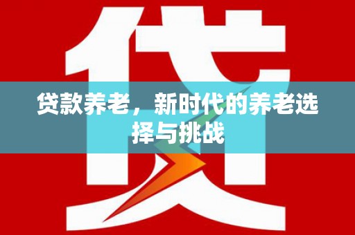 绿岛贷款养老，新时代的养老选择与挑战