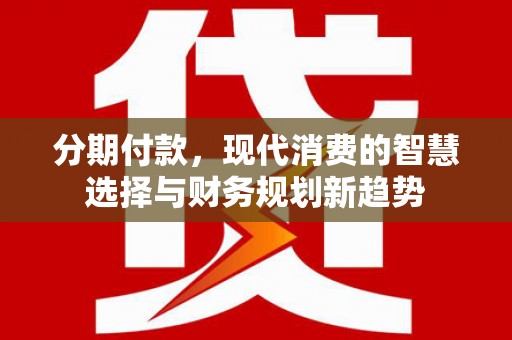 绿岛分期付款，现代消费的智慧选择与财务规划新趋势