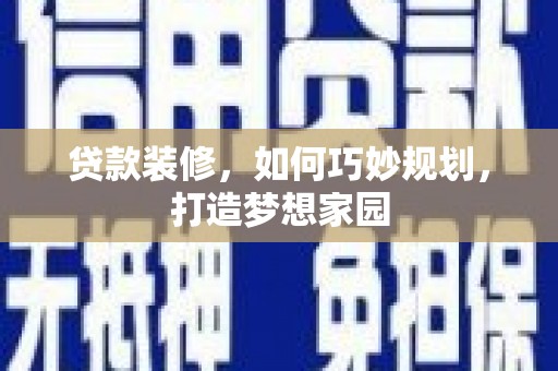 绿岛贷款装修，如何巧妙规划，打造梦想家园