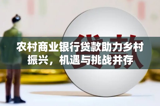 绿岛农村商业银行贷款助力乡村振兴，机遇与挑战并存