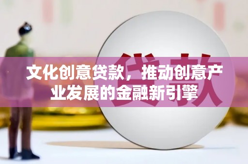 绿岛文化创意贷款，推动创意产业发展的金融新引擎