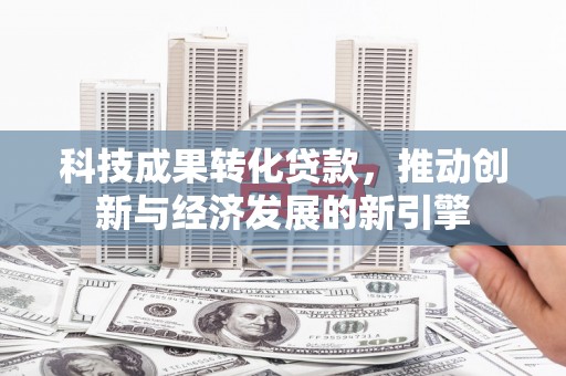 绿岛科技成果转化贷款，推动创新与经济发展的新引擎