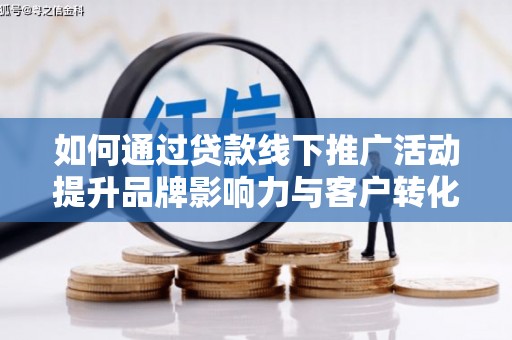 绿岛如何通过贷款线下推广活动提升品牌影响力与客户转化率