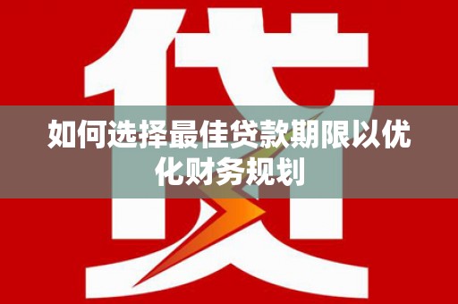 绿岛如何选择最佳贷款期限以优化财务规划
