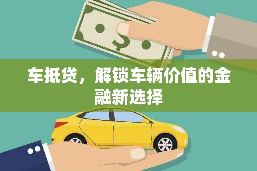 绿岛车抵贷，解锁车辆价值的金融新选择