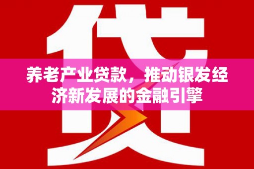 绿岛养老产业贷款，推动银发经济新发展的金融引擎