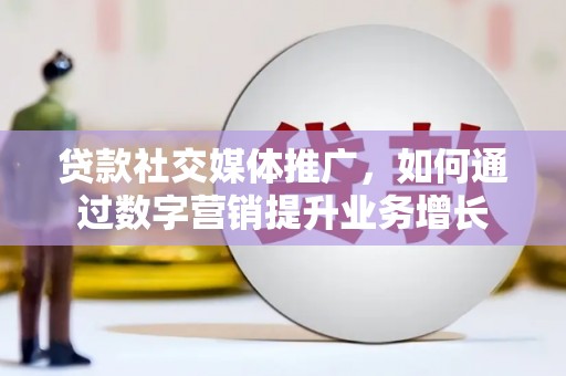 绿岛贷款社交媒体推广，如何通过数字营销提升业务增长