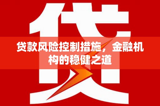 绿岛贷款风险控制措施，金融机构的稳健之道