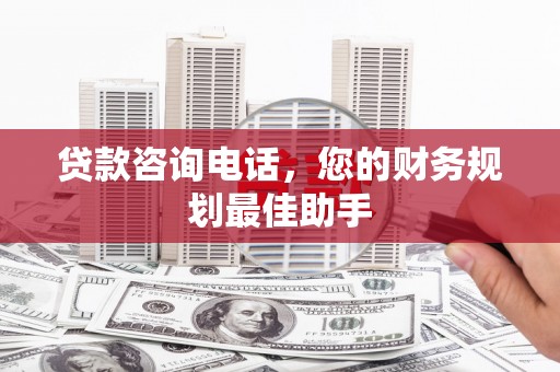 绿岛贷款咨询电话，您的财务规划最佳助手