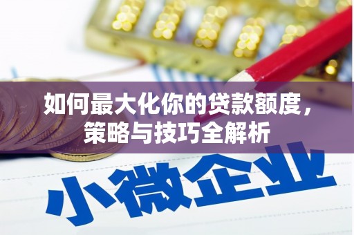 绿岛如何最大化你的贷款额度，策略与技巧全解析