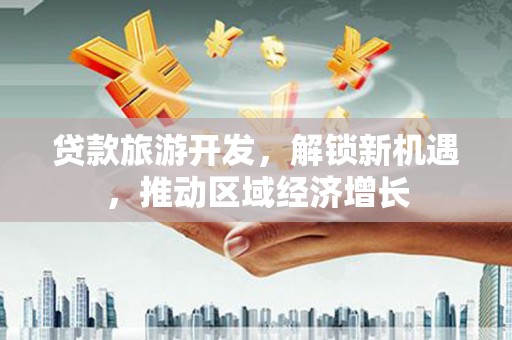 绿岛贷款旅游开发，解锁新机遇，推动区域经济增长