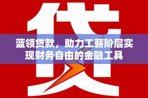 绿岛蓝领贷款，助力工薪阶层实现财务自由的金融工具