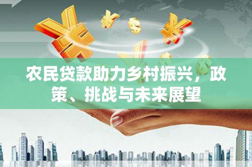 绿岛农民贷款助力乡村振兴，政策、挑战与未来展望