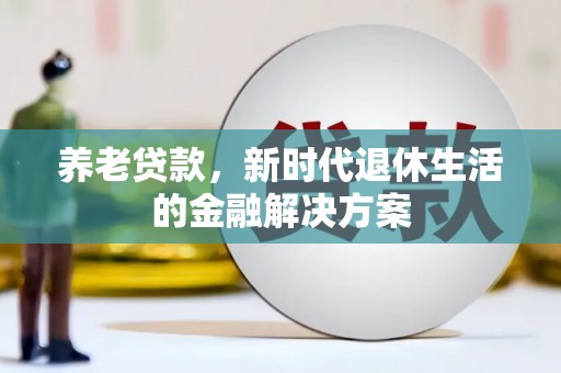 绿岛养老贷款，新时代退休生活的金融解决方案