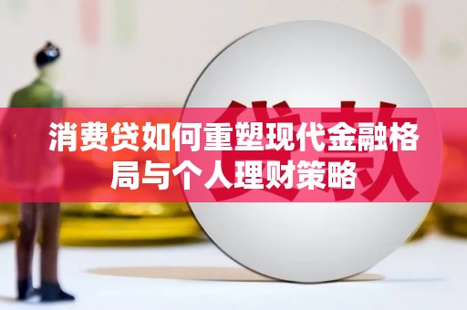 绿岛消费贷如何重塑现代金融格局与个人理财策略