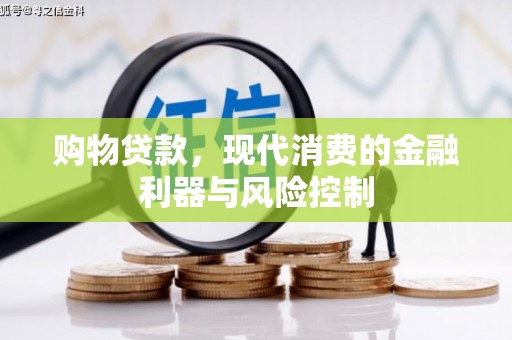 绿岛购物贷款，现代消费的金融利器与风险控制