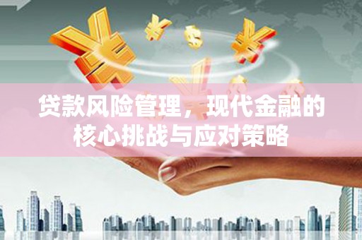 绿岛贷款风险管理，现代金融的核心挑战与应对策略