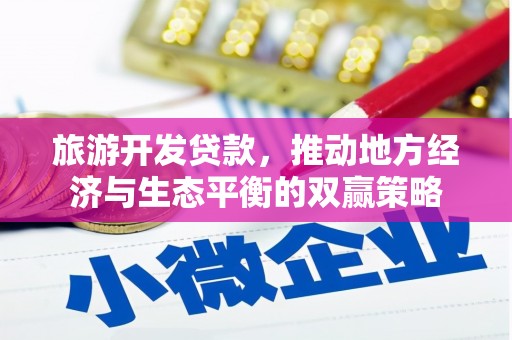 绿岛旅游开发贷款，推动地方经济与生态平衡的双赢策略